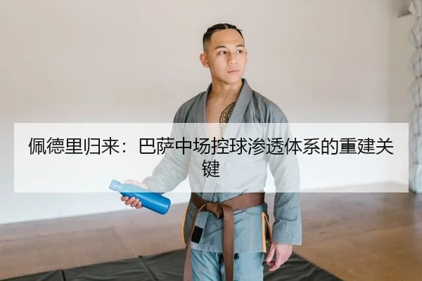 佩德里归来：巴萨中场控球渗透体系的重建关键
