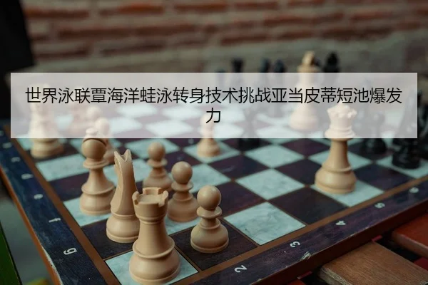 世界泳联覃海洋蛙泳转身技术挑战亚当皮蒂短池爆发力